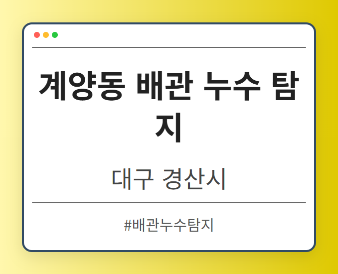 계양동 배관 누수 탐지 - 대구 경산시 계양동 배관 누수 탐지 전문업체
