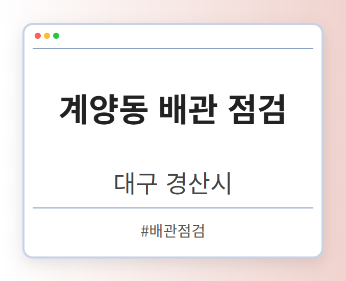 계양동 배관 점검 - 대구 경산시 계양동 배관 점검 전문업체