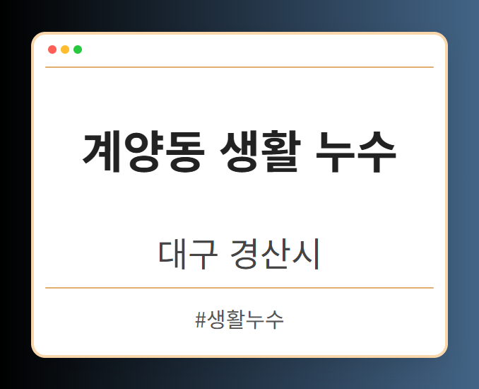 계양동 생활 누수 - 대구 경산시 계양동 생활 누수 전문업체