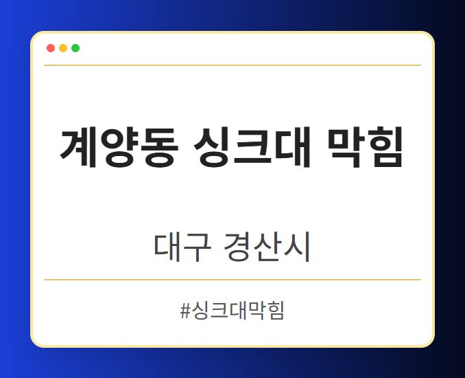 계양동 싱크대 막힘 - 대구 경산시 계양동 싱크대 막힘 전문업체