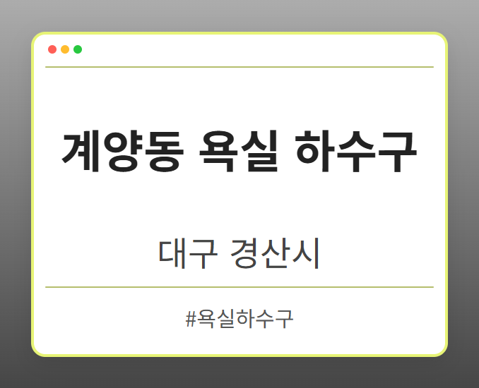 계양동 욕실 하수구 - 대구 경산시 계양동 욕실 하수구 전문업체