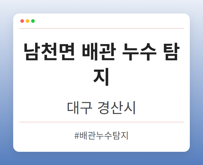 남천면 배관 누수 탐지 - 대구 경산시 남천면 배관 누수 탐지 전문업체