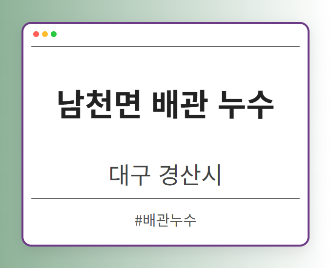 남천면 배관 누수 - 대구 경산시 남천면 배관 누수 전문업체