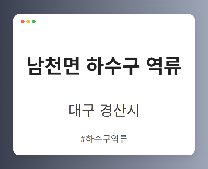 남천면 하수구 역류 - 대구 경산시 남천면 하수구 역류 전문업체