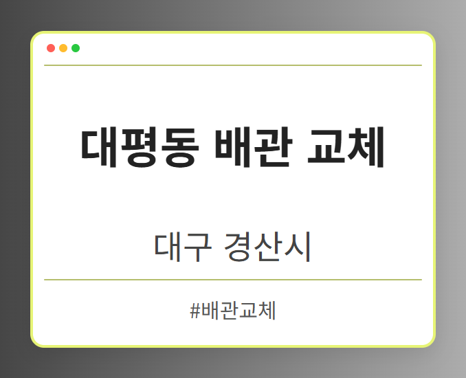 대평동 배관 교체 - 대구 경산시 대평동 배관 교체 전문업체