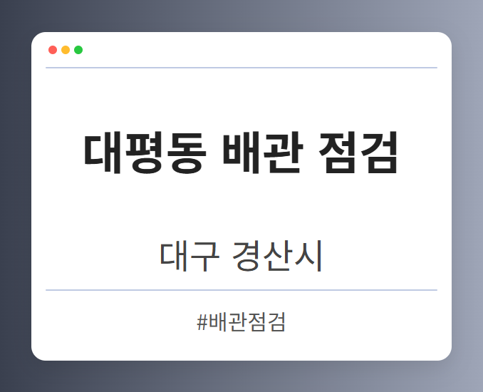 대평동 배관 점검 - 대구 경산시 대평동 배관 점검 전문업체