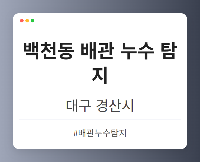 백천동 배관 누수 탐지 - 대구 경산시 백천동 배관 누수 탐지 전문업체