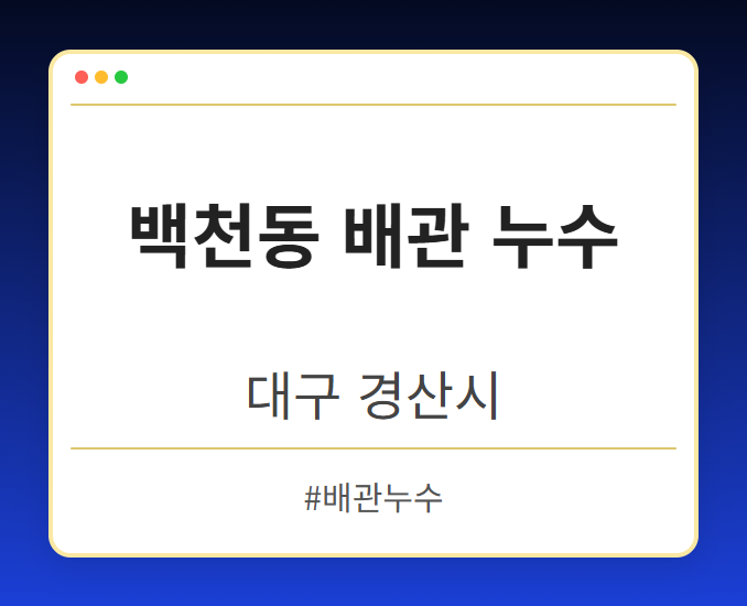 백천동 배관 누수 - 대구 경산시 백천동 배관 누수 전문업체