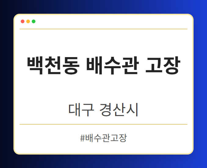 백천동 배수관 고장 - 대구 경산시 백천동 배수관 고장 전문업체