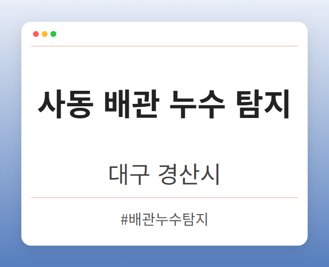 사동 배관 누수 탐지 - 대구 경산시 사동 배관 누수 탐지 전문업체