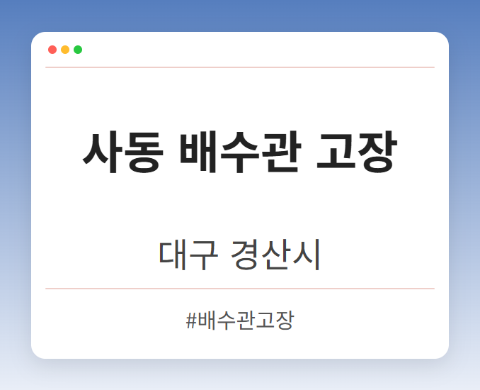 사동 배수관 고장 - 대구 경산시 사동 배수관 고장 전문업체