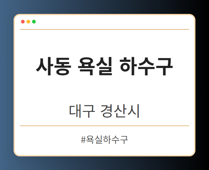 사동 욕실 하수구 - 대구 경산시 사동 욕실 하수구 전문업체