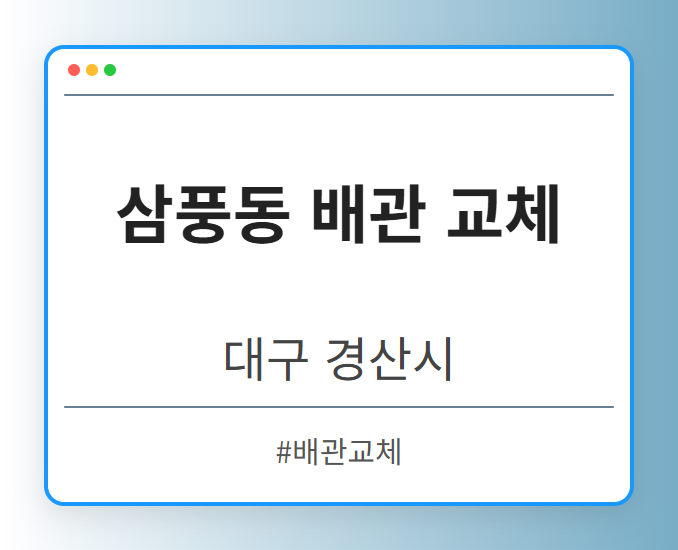 삼풍동 배관 교체 - 대구 경산시 삼풍동 배관 교체 전문업체