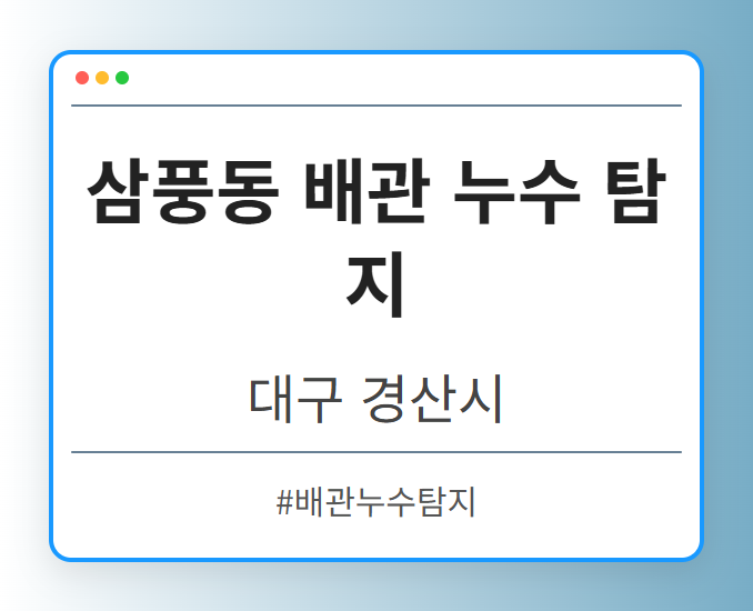삼풍동 배관 누수 탐지 - 대구 경산시 삼풍동 배관 누수 탐지 전문업체