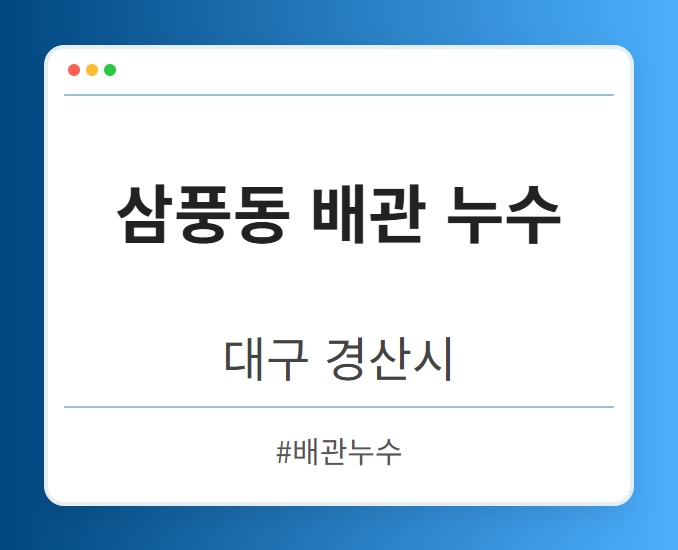 삼풍동 배관 누수 - 대구 경산시 삼풍동 배관 누수 전문업체
