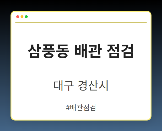삼풍동 배관 점검 - 대구 경산시 삼풍동 배관 점검 전문업체