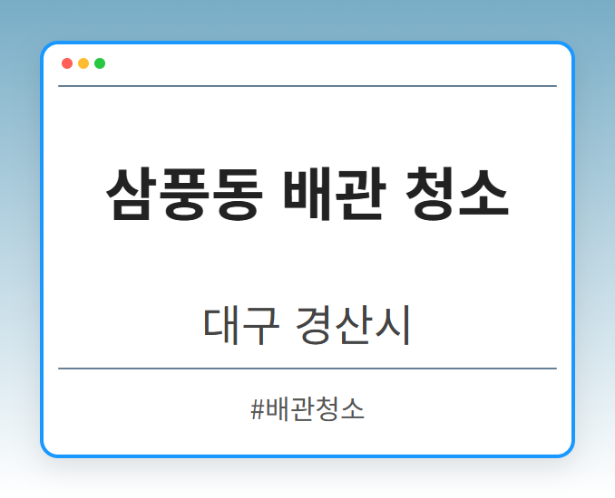 삼풍동 배관 청소 - 대구 경산시 삼풍동 배관 청소 전문업체