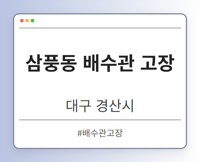 삼풍동 배수관 고장 - 대구 경산시 삼풍동 배수관 고장 전문업체