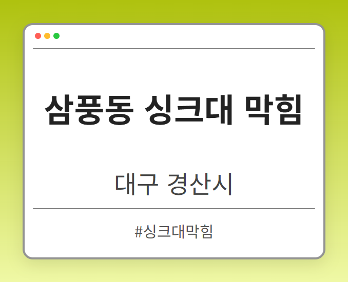 삼풍동 싱크대 막힘 - 대구 경산시 삼풍동 싱크대 막힘 전문업체