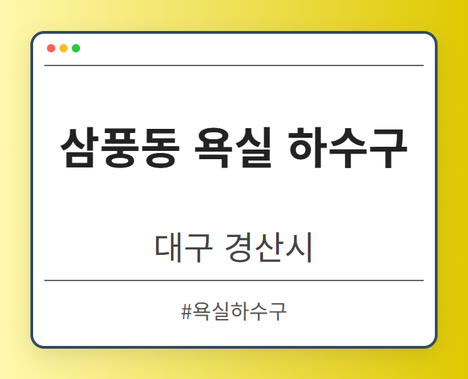 삼풍동 욕실 하수구 - 대구 경산시 삼풍동 욕실 하수구 전문업체