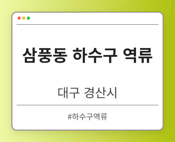 삼풍동 하수구 역류 - 대구 경산시 삼풍동 하수구 역류 전문업체