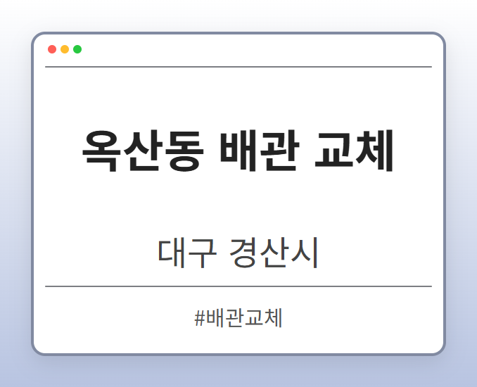 옥산동 배관 교체 - 대구 경산시 옥산동 배관 교체 전문업체