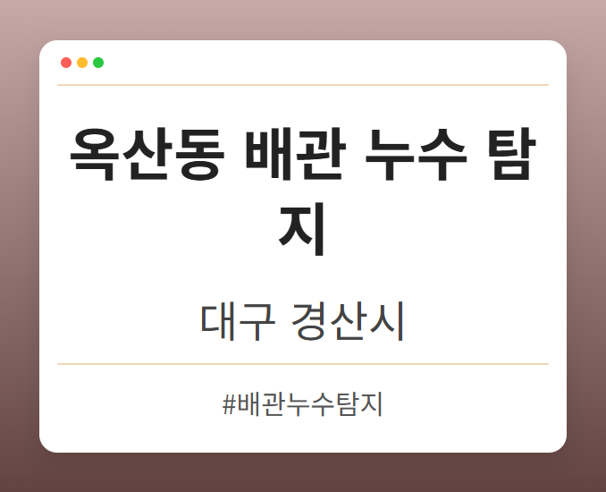 옥산동 배관 누수 탐지 - 대구 경산시 옥산동 배관 누수 탐지 전문업체