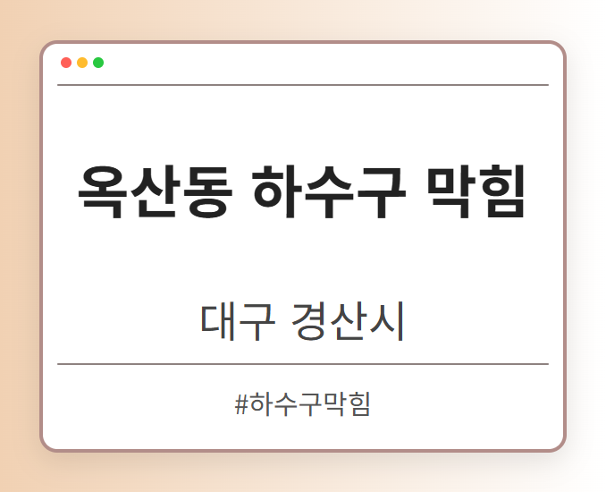 옥산동 하수구 막힘 - 대구 경산시 옥산동 하수구 막힘 전문업체
