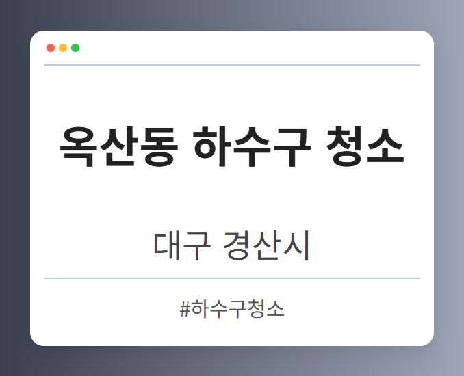 옥산동 하수구 청소 - 대구 경산시 옥산동 하수구 청소 전문업체