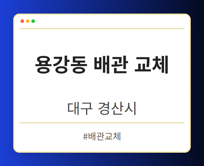 용강동 배관 교체 - 대구 경산시 용강동 배관 교체 전문업체