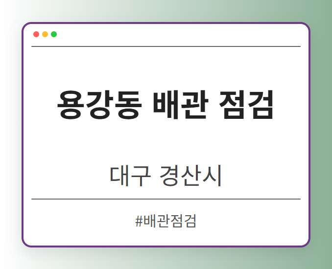 용강동 배관 점검 - 대구 경산시 용강동 배관 점검 전문업체