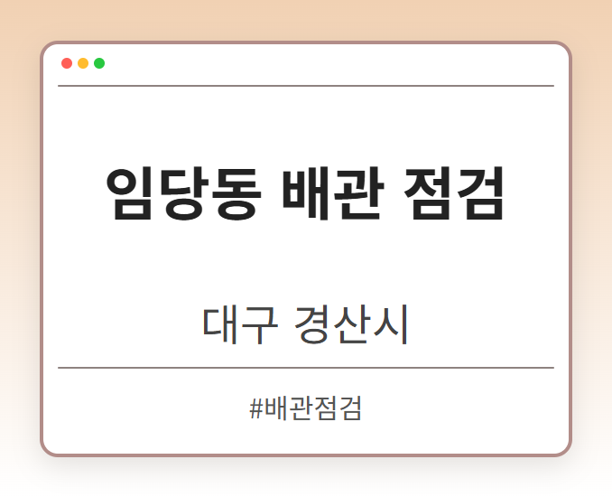 임당동 배관 점검 - 대구 경산시 임당동 배관 점검 전문업체