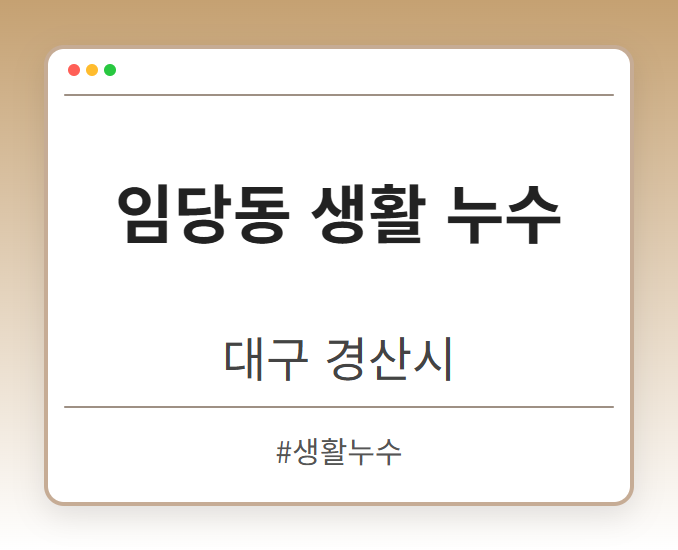 임당동 생활 누수 - 대구 경산시 임당동 생활 누수 전문업체