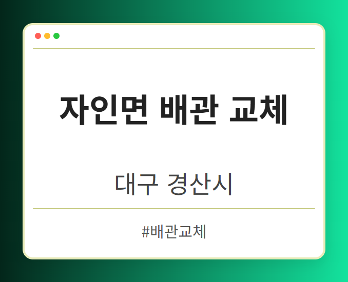 자인면 배관 교체 - 대구 경산시 자인면 배관 교체 전문업체