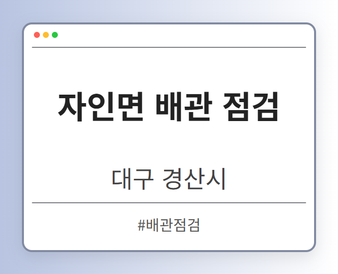 자인면 배관 점검 - 대구 경산시 자인면 배관 점검 전문업체