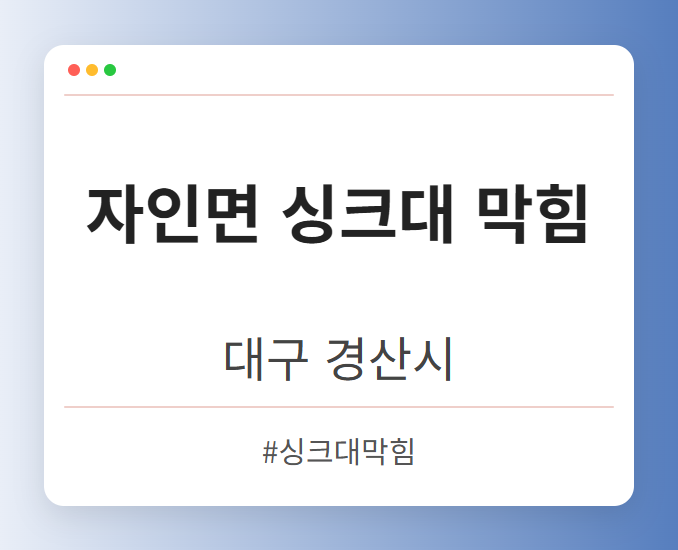 자인면 싱크대 막힘 - 대구 경산시 자인면 싱크대 막힘 전문업체