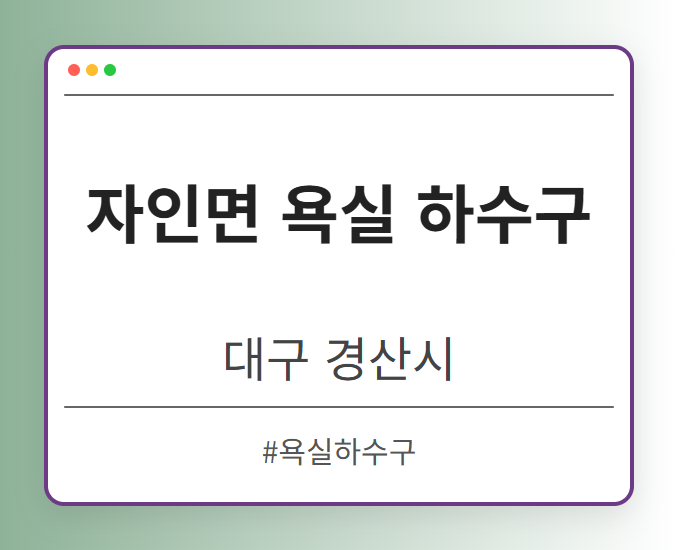 자인면 욕실 하수구 - 대구 경산시 자인면 욕실 하수구 전문업체