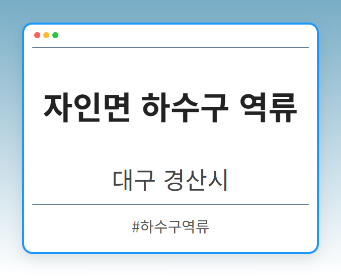 자인면 하수구 역류 - 대구 경산시 자인면 하수구 역류 전문업체