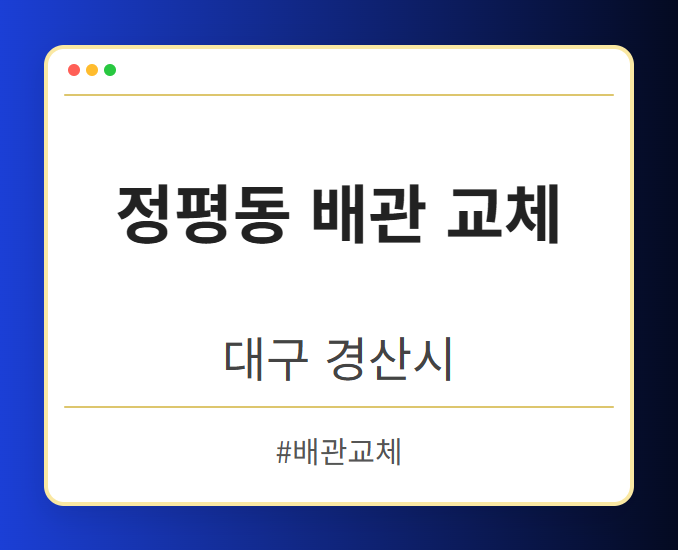 정평동 배관 교체 - 대구 경산시 정평동 배관 교체 전문업체