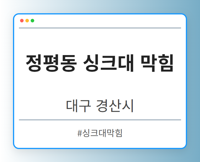 정평동 싱크대 막힘 - 대구 경산시 정평동 싱크대 막힘 전문업체