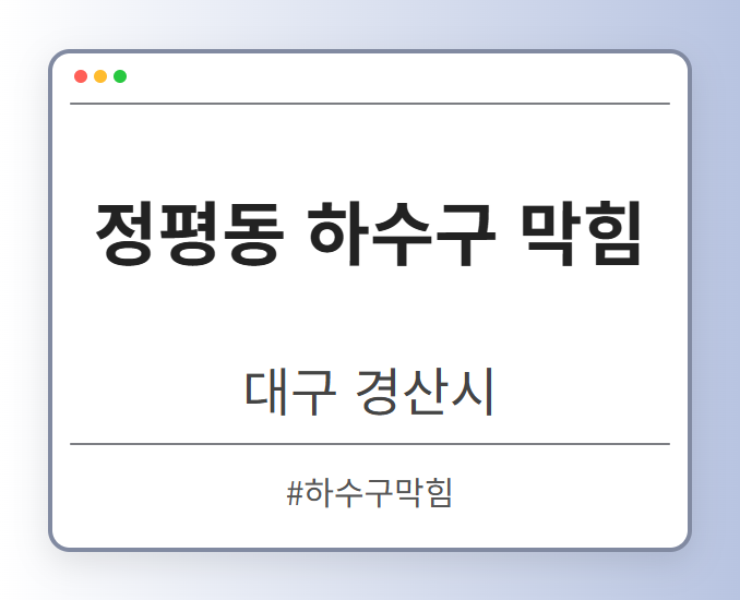 정평동 하수구 막힘 - 대구 경산시 정평동 하수구 막힘 전문업체