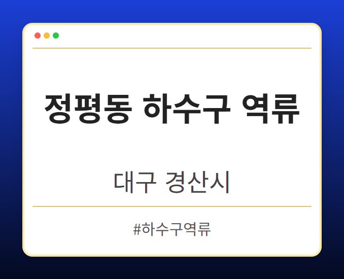 정평동 하수구 역류 - 대구 경산시 정평동 하수구 역류 전문업체