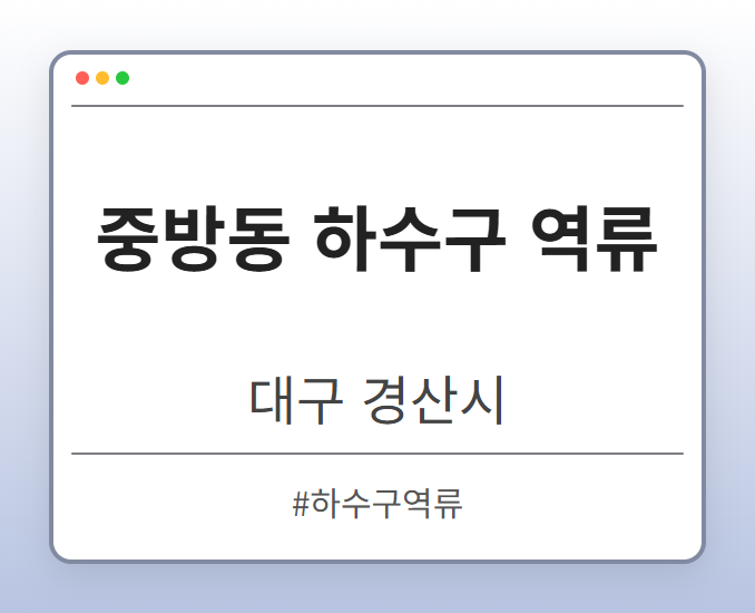중방동 하수구 역류 - 대구 경산시 중방동 하수구 역류 전문업체