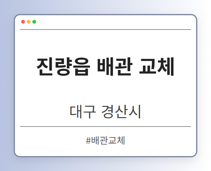 진량읍 배관 교체 - 대구 경산시 진량읍 배관 교체 전문업체
