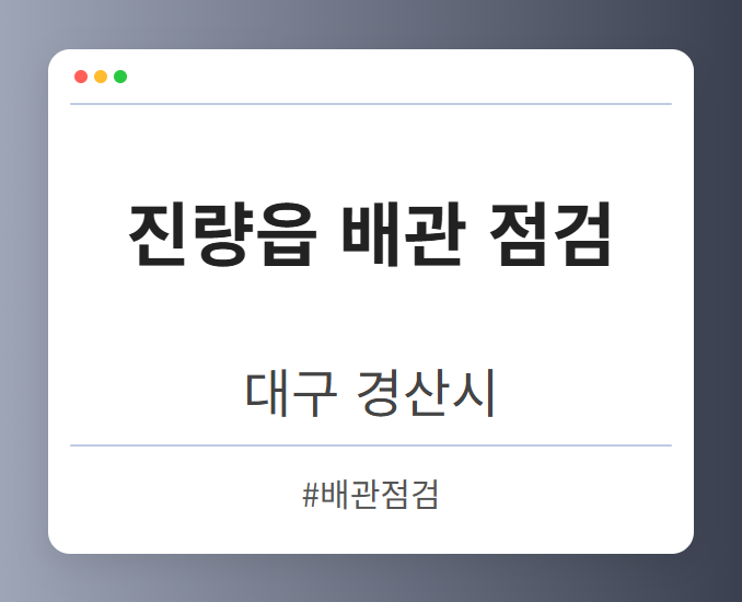 진량읍 배관 점검 - 대구 경산시 진량읍 배관 점검 전문업체