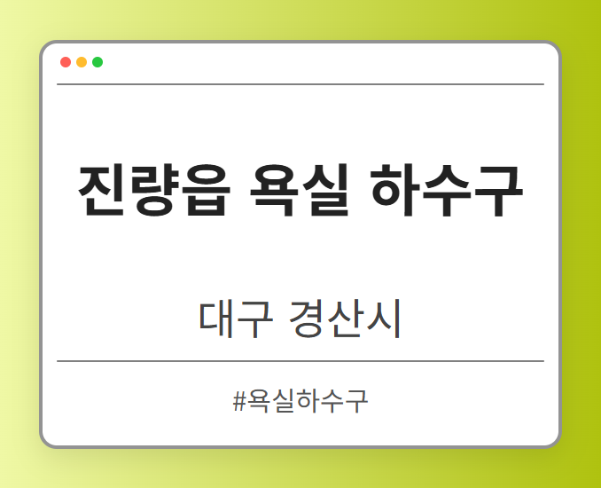 진량읍 욕실 하수구 - 대구 경산시 진량읍 욕실 하수구 전문업체