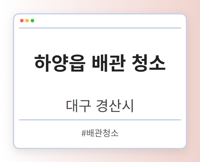 하양읍 배관 청소 - 대구 경산시 하양읍 배관 청소 전문업체