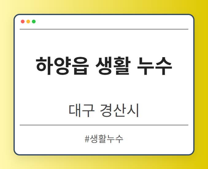하양읍 생활 누수 - 대구 경산시 하양읍 생활 누수 전문업체