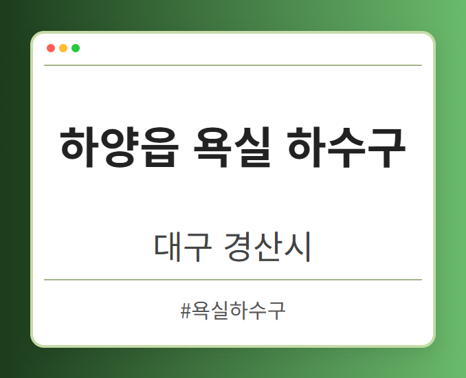 하양읍 욕실 하수구 - 대구 경산시 하양읍 욕실 하수구 전문업체